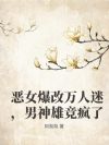 恶女爆改万人迷,男神雄竞疯了